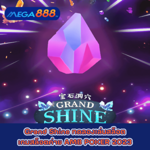 Grand Shine ทดลองเล่นสล็อตเกมกับสล็อตค่าย AMB POKER 2023